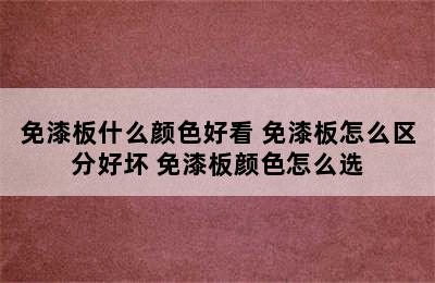 免漆板什么颜色好看 免漆板怎么区分好坏 免漆板颜色怎么选